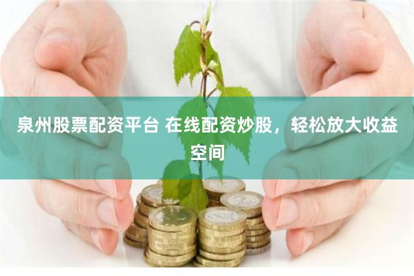 泉州股票配资平台 在线配资炒股，轻松放大收益空间