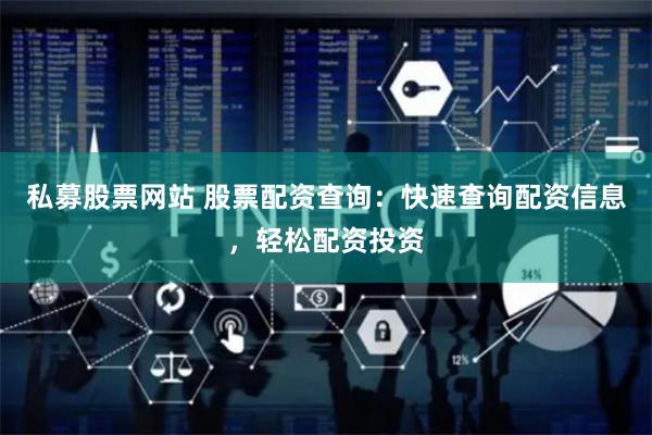 私募股票网站 股票配资查询：快速查询配资信息，轻松配资投资
