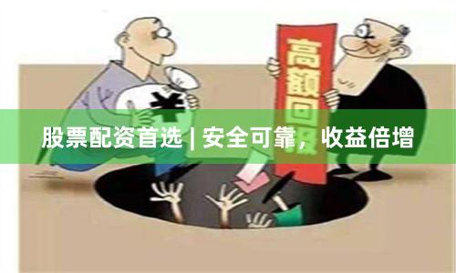 股票配资首选 | 安全可靠，收益倍增