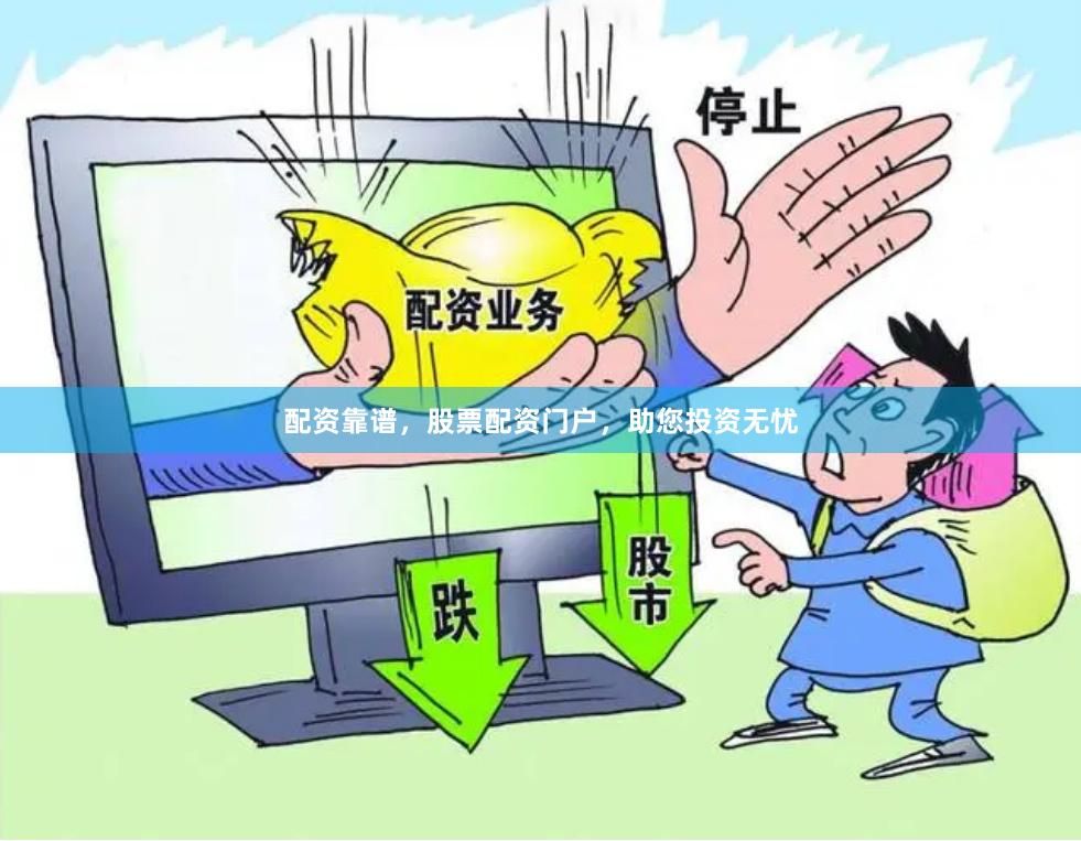 配资靠谱，股票配资门户，助您投资无忧