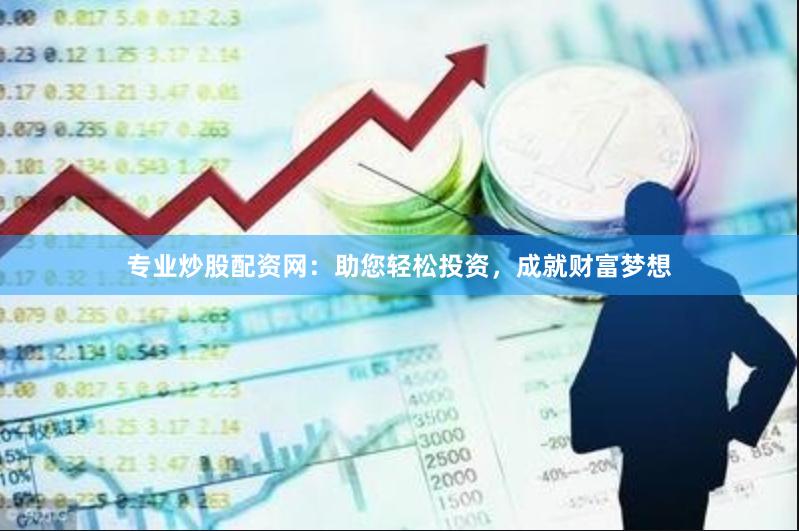 专业炒股配资网：助您轻松投资，成就财富梦想