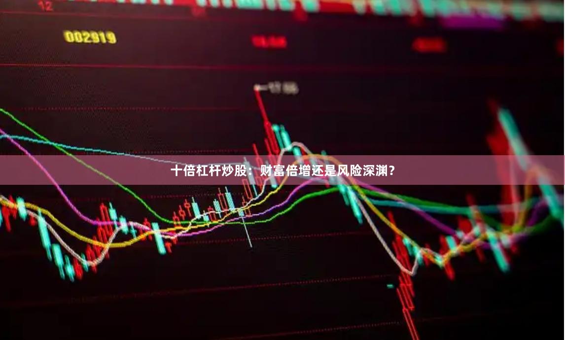 十倍杠杆炒股：财富倍增还是风险深渊？