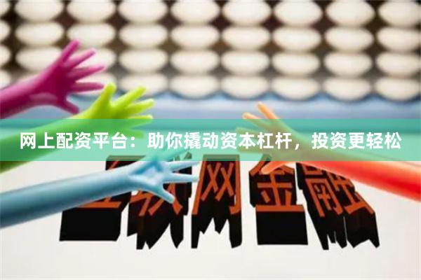 网上配资平台：助你撬动资本杠杆，投资更轻松