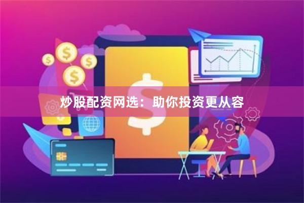 炒股配资网选：助你投资更从容