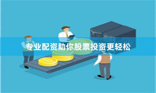 专业配资助你股票投资更轻松